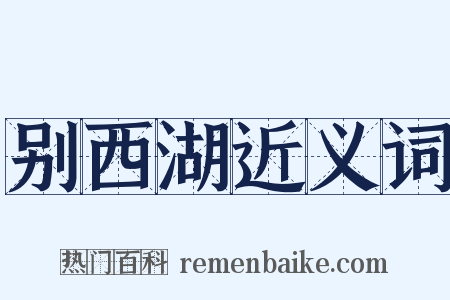 别西湖近义词是什么意思的图片